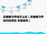 袁姗姗马甲线怎么练（袁姗姗马甲线训练教程 来看看吧）