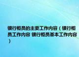 银行柜员的主要工作内容（银行柜员工作内容 银行柜员基本工作内容）