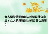 女人做梦梦到和别人吵架是什么意思（女人梦见和别人吵架 什么意思）