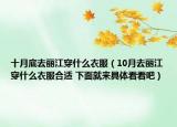 十月底去丽江穿什么衣服（10月去丽江穿什么衣服合适 下面就来具体看看吧）