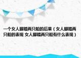 一个女人脚踏两只船的后果（女人脚踏两只船的表现 女人脚踏两只船有什么表现）