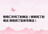 核桃仁炒鸡丁的做法（核桃鸡丁的做法 核桃鸡丁的家常做法）