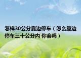 怎样30公分靠边停车（怎么靠边停车三十公分内 你会吗）