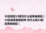 18层高层13楼为什么是黄金楼层（13层是黄金楼层吗 为什么说13层是黄金楼层）