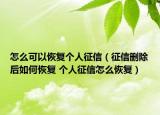 怎么可以恢复个人征信（征信删除后如何恢复 个人征信怎么恢复）