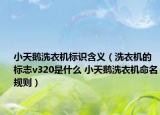 小天鹅洗衣机标识含义（洗衣机的标志v320是什么 小天鹅洗衣机命名规则）