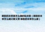 肠粉的米浆是怎么调的粘米粉（肠粉的米浆怎么调又嫩又滑 肠粉的米浆怎么做）
