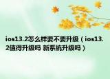 ios13.2怎么样要不要升级（ios13.2值得升级吗 新系统升级吗）