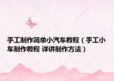手工制作简单小汽车教程（手工小车制作教程 详讲制作方法）
