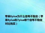 苹果8plus为什么信号不稳定（苹果8plus和7plus哪个信号不稳定 对比购买）