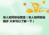 穷人如何创业致富（穷人如何创业起步 大家可以了解一下）