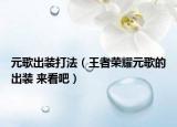 元歌出装打法（王者荣耀元歌的出装 来看吧）