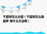 千层饼怎么分层（千层饼怎么叠层多 有什么方法呢）