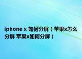 iphone x 如何分屏（苹果x怎么分屏 苹果x如何分屏）