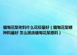 缅甸花梨老料什么花纹最好（缅甸花梨哪种料最好 怎么挑选缅甸花梨原料）