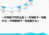 一叶知秋下句怎么说（一叶知秋下一句是什么 一叶知秋的下一句话是什么）