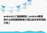 android入门视频教程（android教程 有什么好的视频教程介绍以及安卓系统的介绍）
