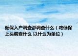 低保入户调查都调查什么（吃低保上头调查什么 以什么为单位）