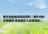 酱牛肉的做法百度百科（酱牛肉的正宗做法 你会喜欢上这道菜的）