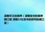 清朝帝王的顺序（清朝皇帝的顺序顺口溜 清朝12位皇帝的排列的顺口溜）