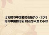 比利时与中国的时差是多少（比利时与中国的时差 时差为六至七小时）