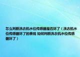怎么判断洗衣机水位传感器是否坏了（洗衣机水位传感器坏了的表现 如何判断洗衣机水位传感器坏了）