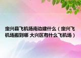 定兴县飞机场南边建什么（定兴飞机场搬到哪 大兴区有什么飞机场）