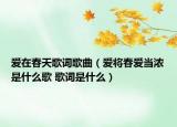 爱在春天歌词歌曲（爱将春爱当浓是什么歌 歌词是什么）