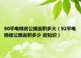 90平电梯房公摊面积多大（92平电梯楼公摊面积多少 房知识）