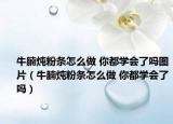 牛腩炖粉条怎么做 你都学会了吗图片（牛腩炖粉条怎么做 你都学会了吗）