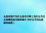 头条老用户为什么金币少啊（为什么今日头条睡觉金币越来越少 为什么今日头条越来越差）