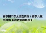 香奈围巾怎么鉴别真假（香奈儿丝巾真伪 五步教你辨真伪）
