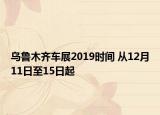 乌鲁木齐车展2019时间 从12月11日至15日起