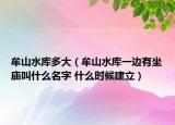 牟山水库多大（牟山水库一边有坐庙叫什么名字 什么时候建立）