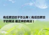 南瓜素馅饺子怎么做（南瓜馅素饺子的做法 最正宗的做法）