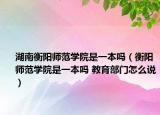 湖南衡阳师范学院是一本吗（衡阳师范学院是一本吗 教育部门怎么说）