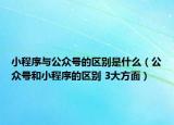 小程序与公众号的区别是什么（公众号和小程序的区别 3大方面）
