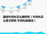 请问牛肉丸怎么做好吃（牛肉丸怎么煮才好吃 牛肉丸的做法）