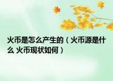 火币是怎么产生的（火币源是什么 火币现状如何）