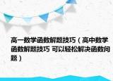 高一数学函数解题技巧（高中数学函数解题技巧 可以轻松解决函数问题）