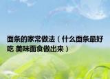 面条的家常做法（什么面条最好吃 美味面食做出来）