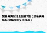 黑色夹克配什么颜色T恤（黑色夹克搭配 这样穿回头率极高）
