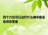 四个穴位可以治疗什么病中医会告诉你答案
