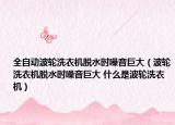 全自动波轮洗衣机脱水时噪音巨大（波轮洗衣机脱水时噪音巨大 什么是波轮洗衣机）