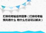 打麻将老输是咋回事（打麻将老输预兆着什么 有什么方法可以解决）