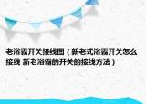 老浴霸开关接线图（新老式浴霸开关怎么接线 新老浴霸的开关的接线方法）