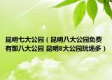 昆明七大公园（昆明八大公园免费有那八大公园 昆明8大公园玩场多）