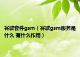 谷歌套件gsm（谷歌gsm服务是什么 有什么作用）