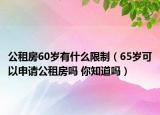 公租房60岁有什么限制（65岁可以申请公租房吗 你知道吗）