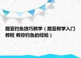 路亚钓鱼技巧教学（路亚教学入门教程 教你钓鱼的经验）